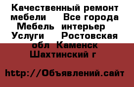 Качественный ремонт мебели.  - Все города Мебель, интерьер » Услуги   . Ростовская обл.,Каменск-Шахтинский г.